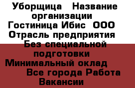 Уборщица › Название организации ­ Гостиница Ибис, ООО › Отрасль предприятия ­ Без специальной подготовки › Минимальный оклад ­ 15 000 - Все города Работа » Вакансии   